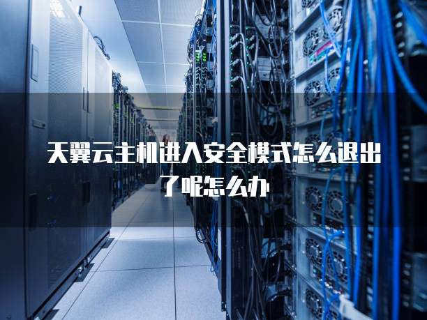 天翼云主机进入安全模式怎么退出了呢怎么办