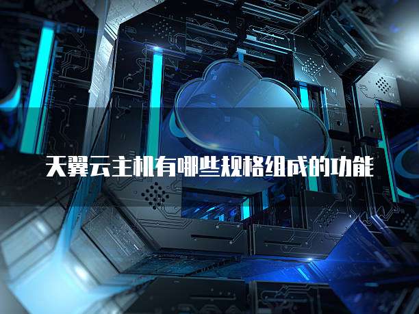 天翼云主机有哪些规格组成的功能