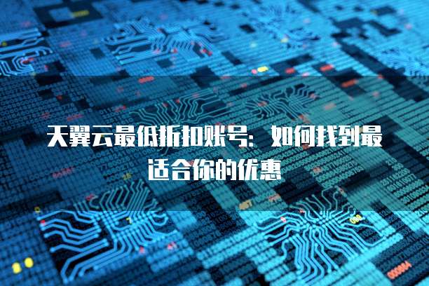 天翼云最低折扣账号:如何找到最适合你的优惠