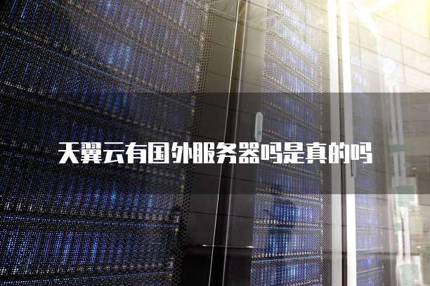 天翼云有国外服务器吗是真的吗