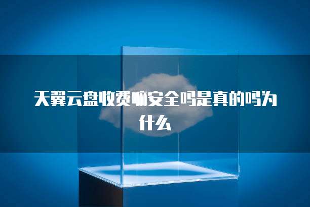 天翼云盘收费嘛安全吗是真的吗为什么