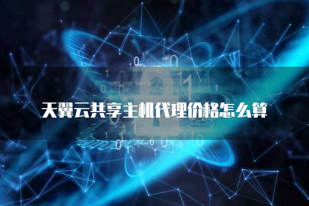天翼云共享主机代理价格怎么算