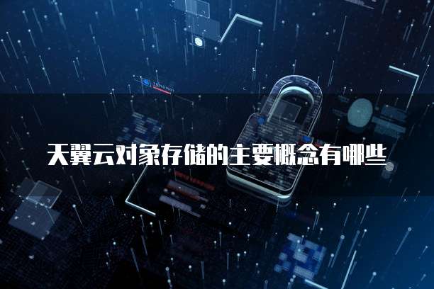 天翼云对象存储的主要概念有哪些