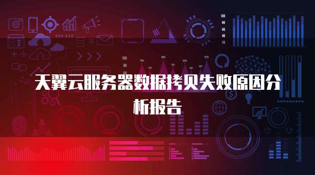 天翼云服务器数据拷贝失败原因分析报告