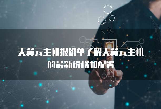 天翼云主机报价单了解天翼云主机的最新价格和配置
