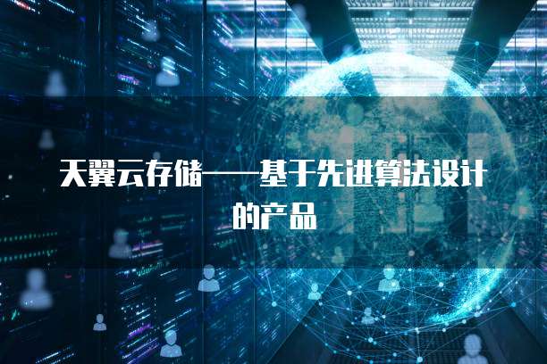 天翼云存储——基于先进算法设计的产品