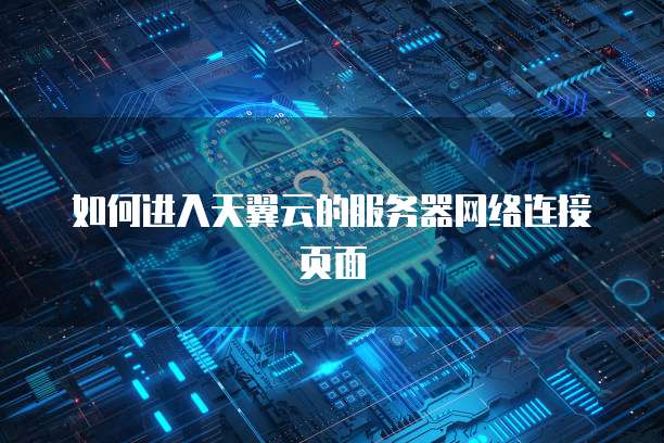 如何进入天翼云的服务器网络连接页面