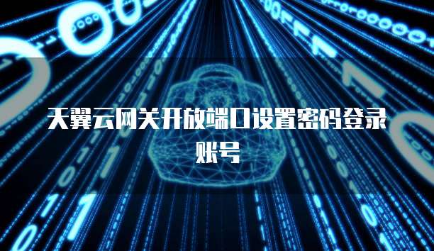 天翼云网关开放端口设置密码登录账号