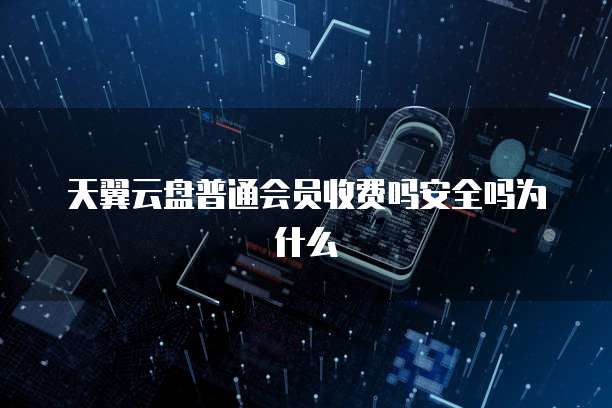 天翼云盘普通会员收费吗安全吗为什么