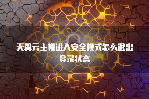 天翼云主机进入安全模式怎么退出登录状态
