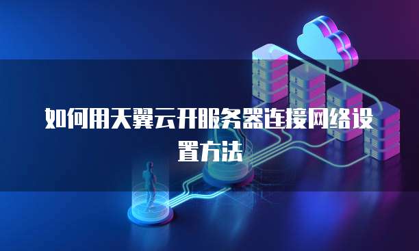 如何用天翼云开服务器连接网络设置方法