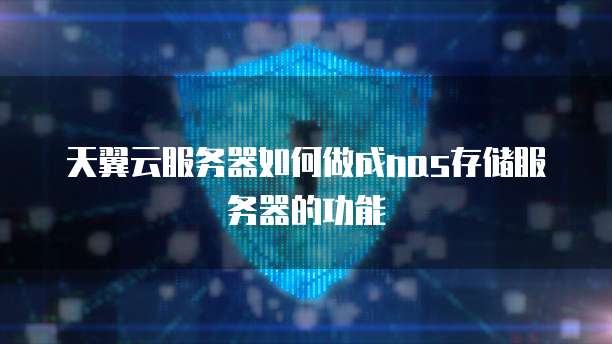 天翼云服务器如何做成nas存储服务器的功能