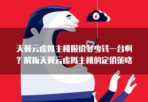 天翼云虚拟主机报价多少钱一台啊?解析天翼云虚拟主机的定价策略