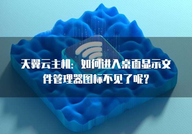 天翼云主机:如何进入桌面显示文件管理器图标不见了呢?
