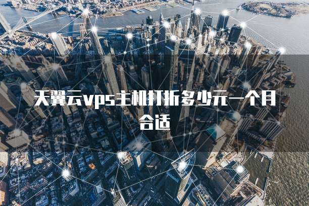 天翼云vps主机打折多少元一个月合适