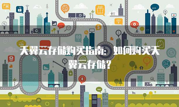 天翼云存储购买指南：如何购买天翼云存储？