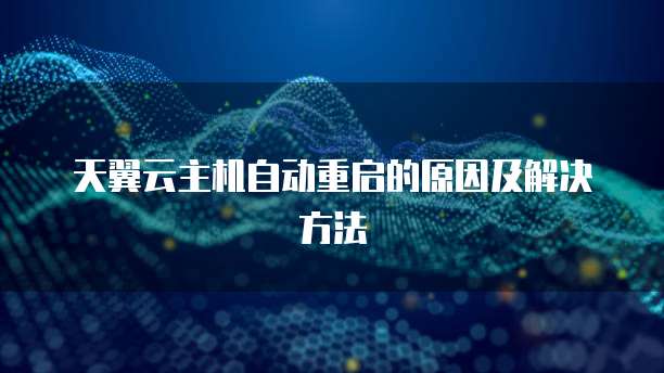 天翼云主机自动重启的原因及解决方法