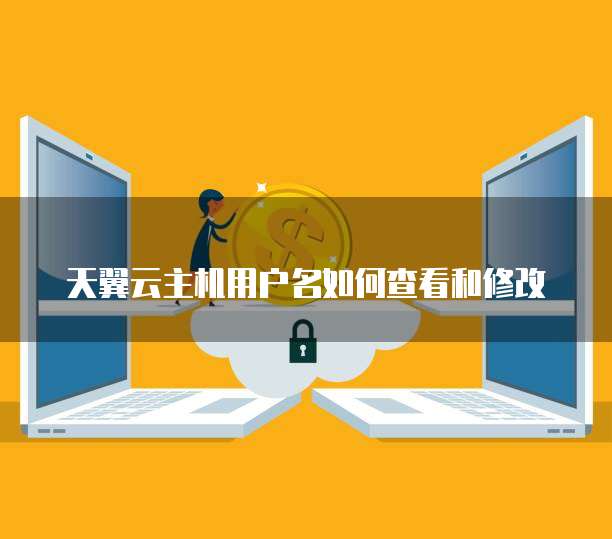 天翼云主机用户名如何查看和修改