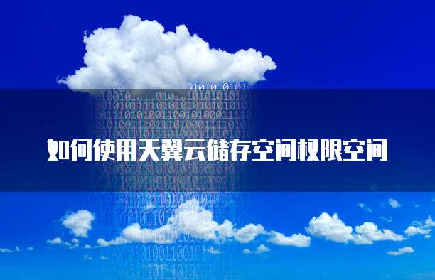 如何使用天翼云储存空间权限空间