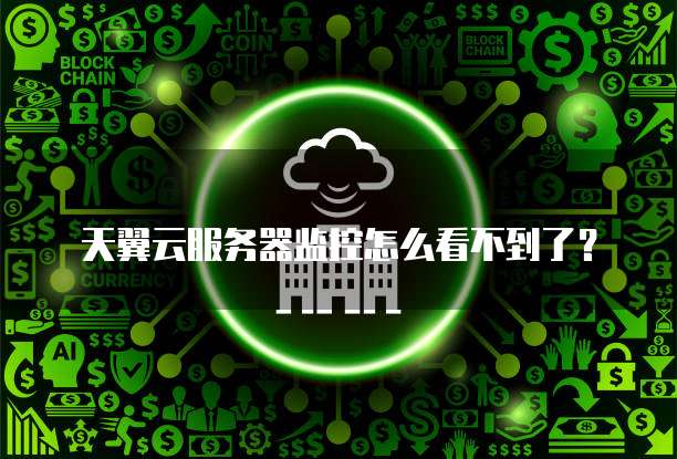 天翼云服务器监控怎么看不到了？