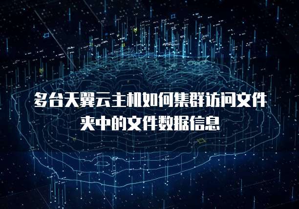 多台天翼云主机如何集群访问文件夹中的文件数据信息