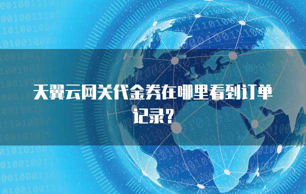天翼云网关代金券在哪里看到订单记录?