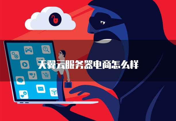 天翼云服务器电商怎么样