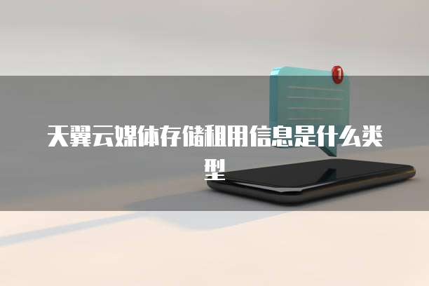 天翼云媒体存储租用信息是什么类型