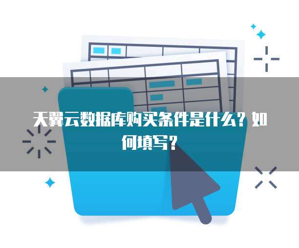 天翼云数据库购买条件是什么？如何填写？