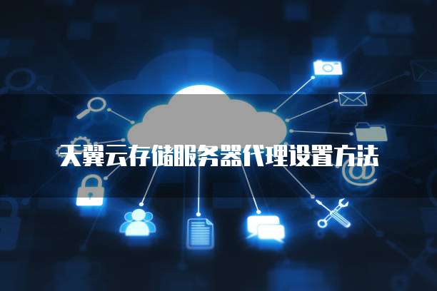 天翼云存储服务器代理设置方法