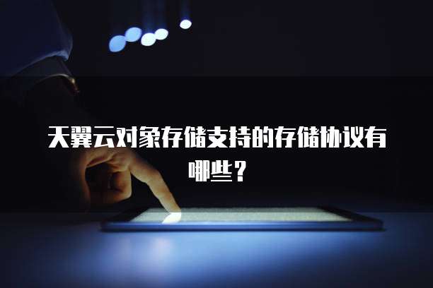 天翼云对象存储支持的存储协议有哪些？