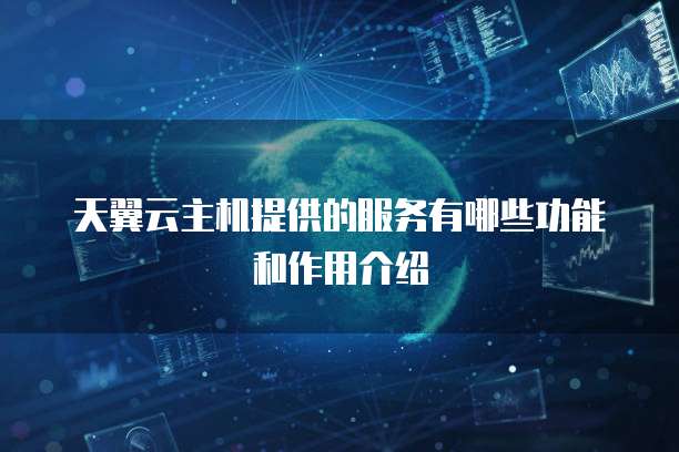 天翼云主机提供的服务有哪些功能和作用介绍