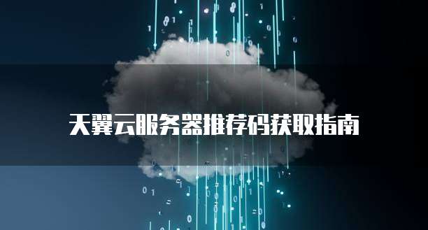天翼云服务器推荐码获取指南