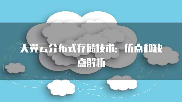 天翼云分布式存储技术:优点和缺点解析