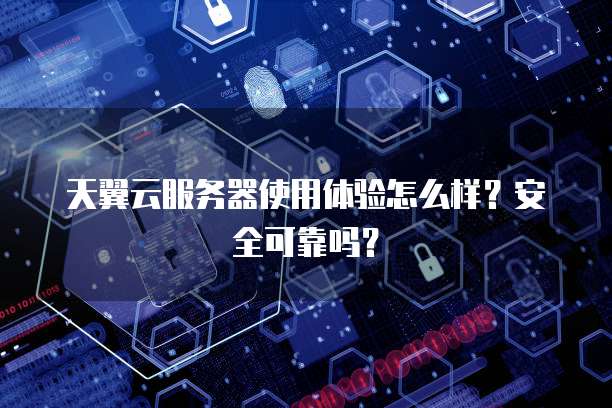 天翼云服务器使用体验怎么样?安全可靠吗?