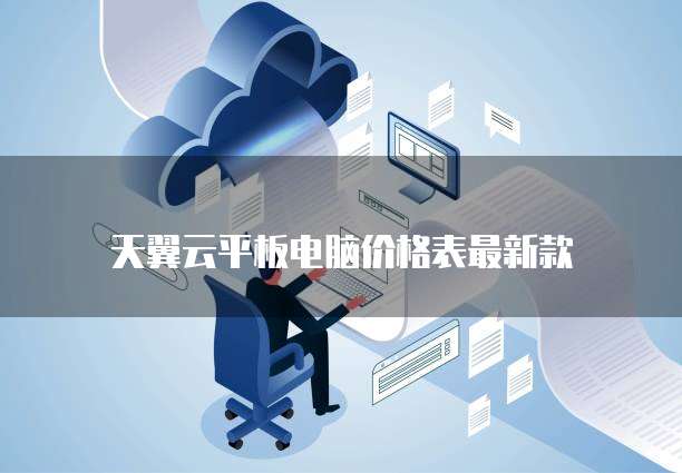 天翼云平板电脑价格表最新款