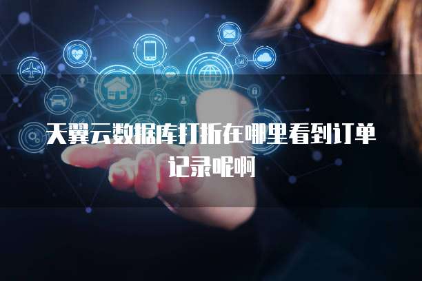 天翼云数据库打折在哪里看到订单记录呢啊