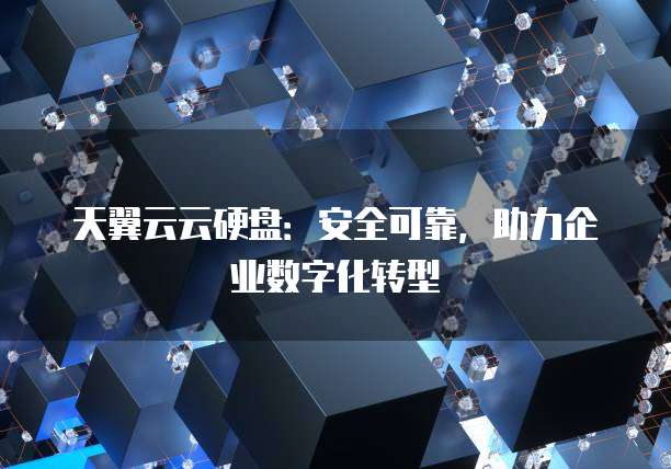 天翼云云硬盘:安全可靠,助力企业数字化转型