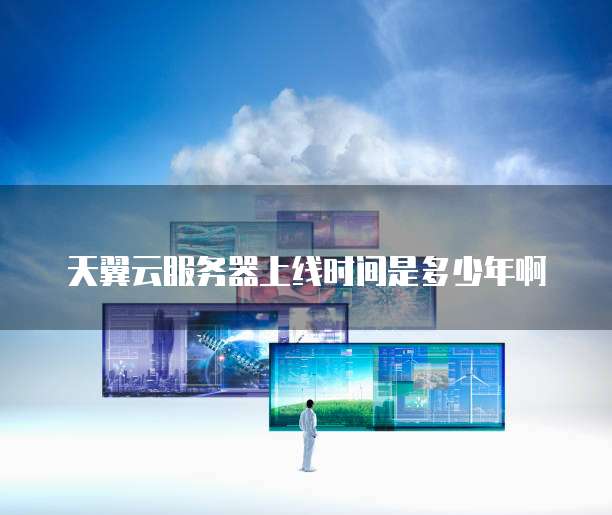 天翼云服务器上线时间是多少年啊