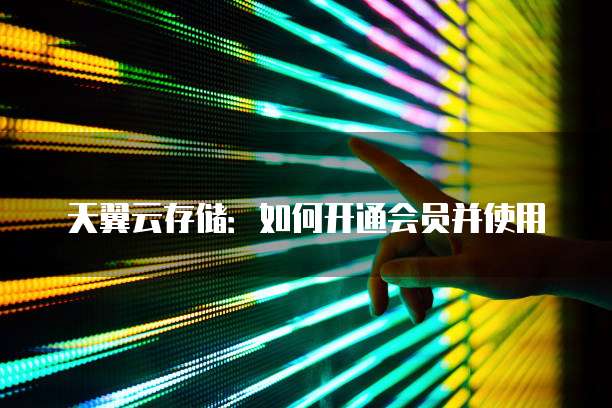 天翼云存储：如何开通会员并使用