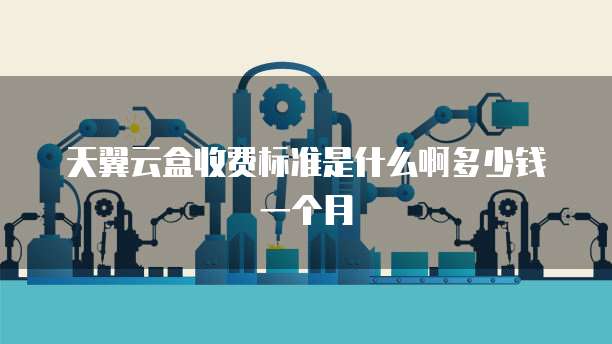 天翼云盒收费标准是什么啊多少钱一个月