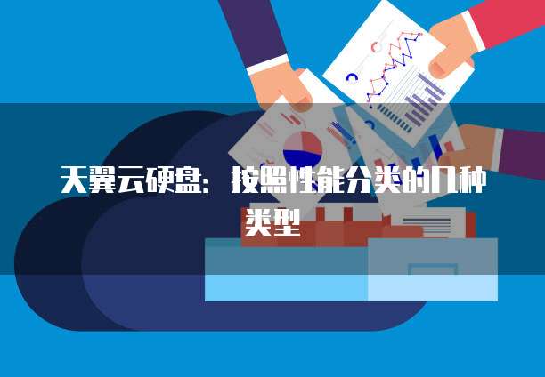 天翼云硬盘:按照性能分类的几种类型