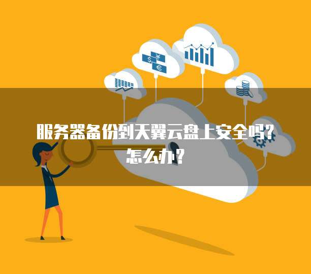 服务器备份到天翼云盘上安全吗?怎么办?