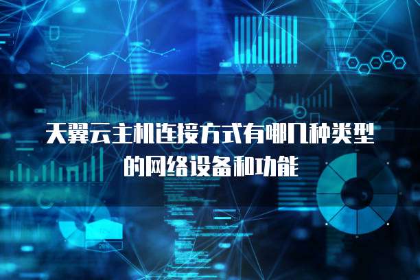 天翼云主机连接方式有哪几种类型的网络设备和功能