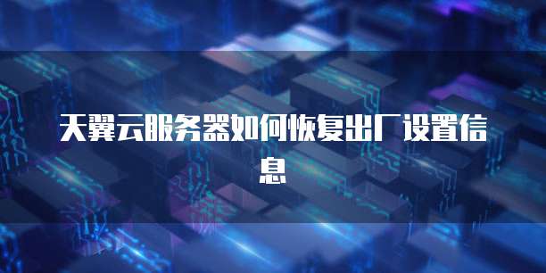 天翼云服务器如何恢复出厂设置信息