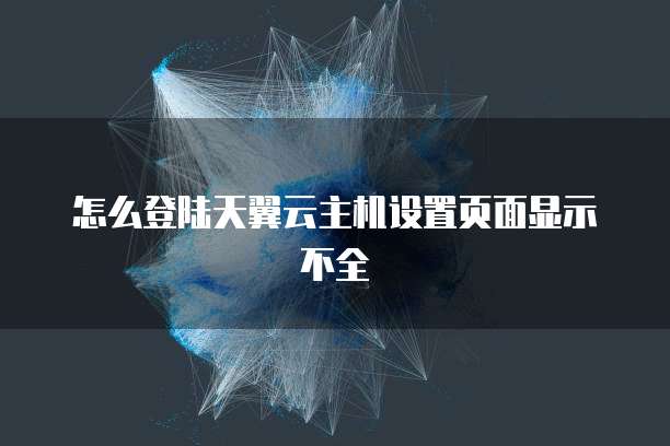 怎么登陆天翼云主机设置页面显示不全
