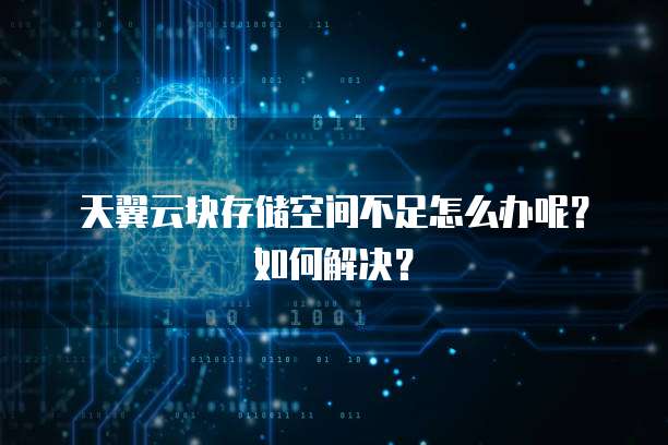 天翼云块存储空间不足怎么办呢?如何解决?