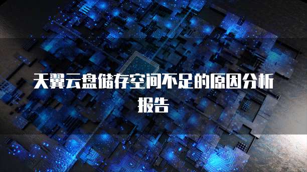 天翼云盘储存空间不足的原因分析报告