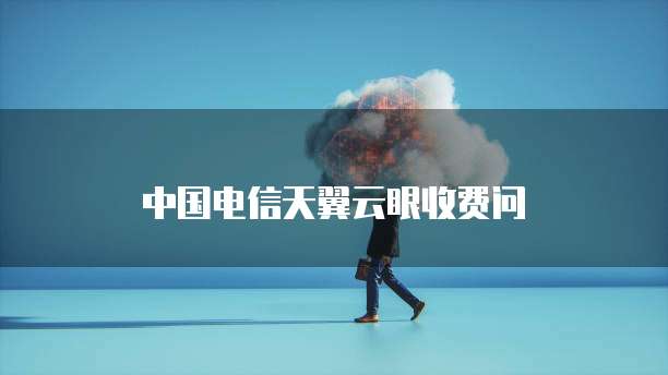 中国电信天翼云眼收费问
