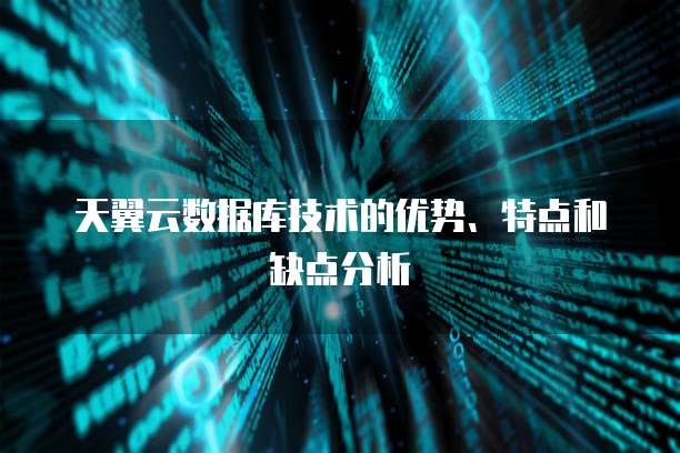 天翼云数据库技术的优势、特点和缺点分析
